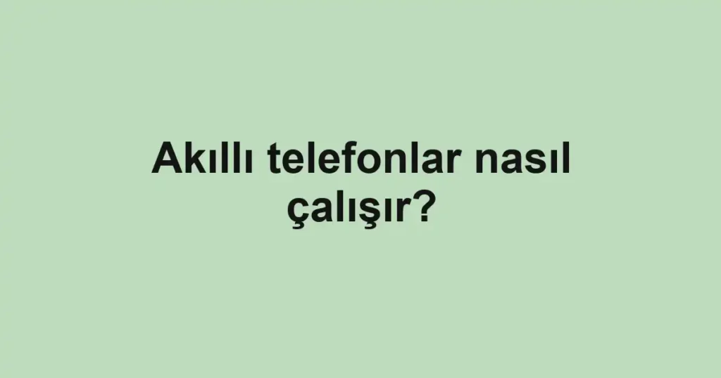 akilli-telefonlar-nasil-calisir