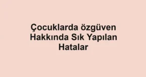 cocuklarda-ozguven-hakkinda-sik-yapilan-hatalar.webp