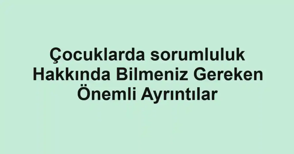 cocuklarda-sorumluluk-hakkinda-bilmeniz-gereken-onemli-ayrintilar.webp