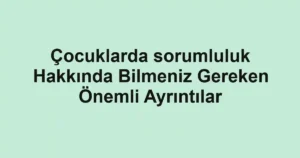 cocuklarda-sorumluluk-hakkinda-bilmeniz-gereken-onemli-ayrintilar.webp