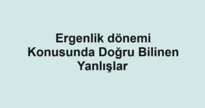 ergenlik-donemi-konusunda-dogru-bilinen-yanlislar.webp
