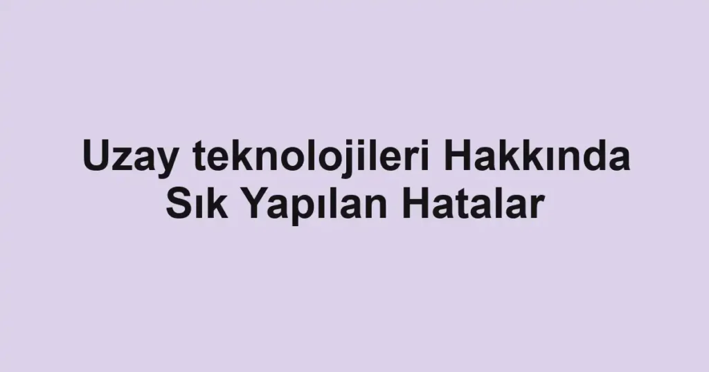 uzay-teknolojileri-hakkinda-sik-yapilan-hatalar.webp