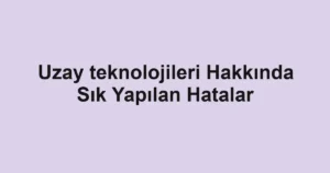 uzay-teknolojileri-hakkinda-sik-yapilan-hatalar.webp